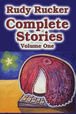 Complete Stories, Volume One by Rucker, Rudy