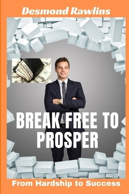 Break Free to Prosper: From Hardship to Success by Rawlins, Desmond