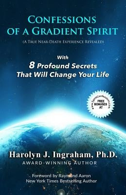 Confessions Of A Gradient Spirit: A Near-Death Experience Revealed With 8 Profound Secrets That Will Change Your Life by Ingraham Ph. D., Harolyn J.