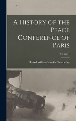 A History of the Peace Conference of Paris; Volume 1 by Temperley, Harold William Vazeille