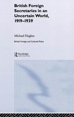 British Foreign Secretaries in an Uncertain World, 1919-1939 by Hughes, Michael