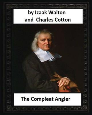 The Compleat Angler, by Izaak Walton and Charles Cotton by Charles Cotton, Izaak Walton
