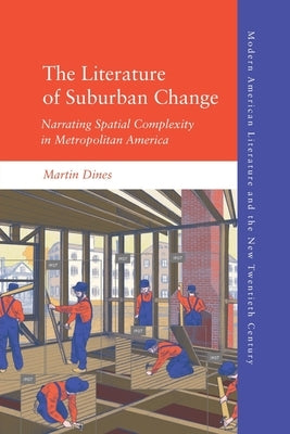 The Literature of Suburban Change: Narrating Spatial Complexity in Metropolitan America by Dines, Martin