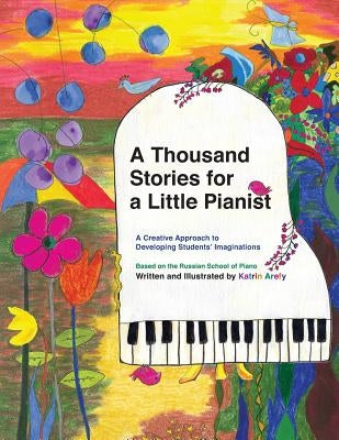 A Thousand Stories for a Little Pianist: A Creative Approach to Developing Students' Imaginations, Based on the Russian School of Piano by Arefy, Katrin