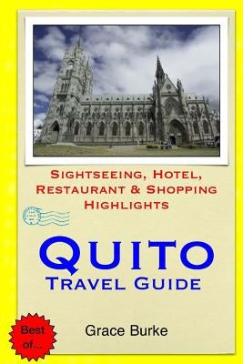 Quito Travel Guide: Sightseeing, Hotel, Restaurant & Shopping Highlights by Burke, Grace