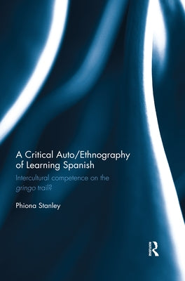 A Critical Auto/Ethnography of Learning Spanish: Intercultural Competence on the Gringo Trail? by Stanley, Phiona