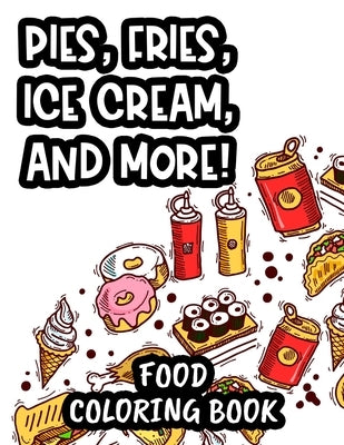 Pies, Fries, Ice Cream, And More! Food Coloring Book: Comforting Food Illustrations And Designs To Color For Relaxation, An Adult Coloring Activity Pa by Green, Dawn