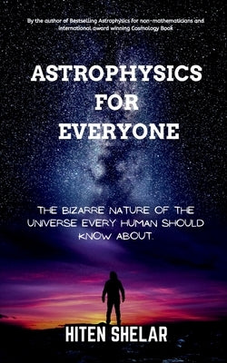 Astrophysics For Everyone: The Bizarre Nature Of The Universe Every Human Should Know About. by Hiten Shelar