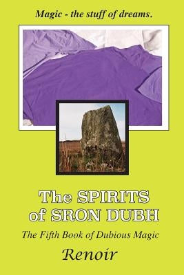 The Spirits of Sron Dubh: The Fifth Book of Dubious Magic by Renoir