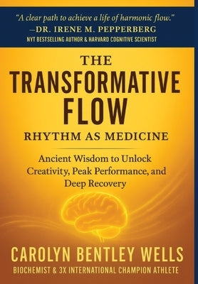 The Transformative Flow: Rhythm as Medicine: Ancient Wisdom to Unlock Creativity, Peak Performance, and Deep Recovery by Wells, Carolyn Bentley