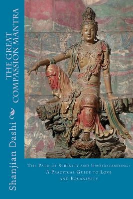 The Great Compassion Mantra: The Path of Serenity and Understanding: A Practical Guide to Love and Equanimity by Dashi, Shanjian