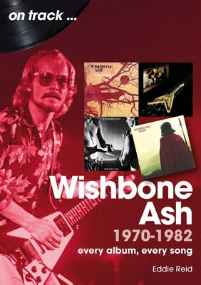 Wishbone Ash 1970 to 1982: Every Album, Every Song by Reid, Eddie