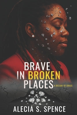 Brave In Broken Places: A Decade of Grace by Spence, Alecia S.