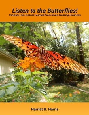 Listen to the Butterflies!: Valuable Life Lessons Learned from Some Amazing Creatures by Harris, Harriet B.