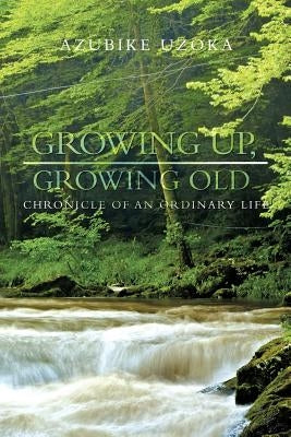 Growing Up, Growing Old: Chronicle of an Ordinary Life by Uzoka, Azubike