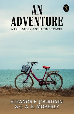 An Adventure A True Story About Time Travel by Eleanor F Jourdain and C a E Mobe