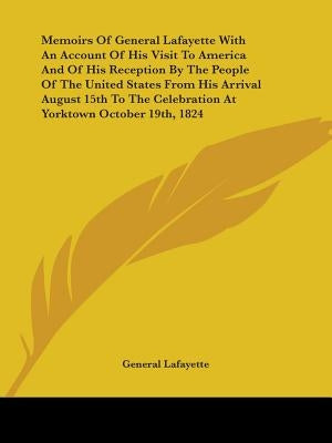 Memoirs Of General Lafayette With An Account Of His Visit To America And Of His Reception By The People Of The United States From His Arrival August 1 by Lafayette, General