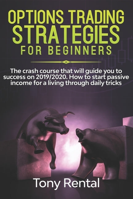 Option Trading Strategies For Beginners: The crash course that will guide you to success on 2019/2020. How to start passive income for a living throug by Rental, Tony