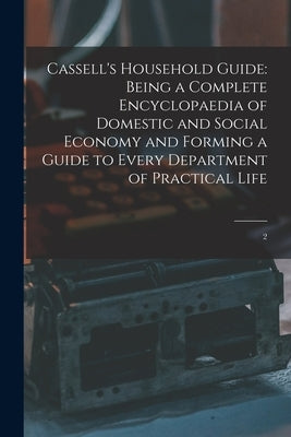 Cassell's Household Guide: Being a Complete Encyclopaedia of Domestic and Social Economy and Forming a Guide to Every Department of Practical Life: 2 by Anonymous