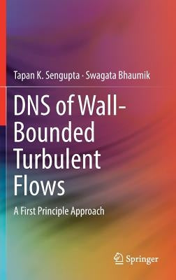 DNS of Wall-Bounded Turbulent Flows: A First Principle Approach by SenGupta, Tapan K.