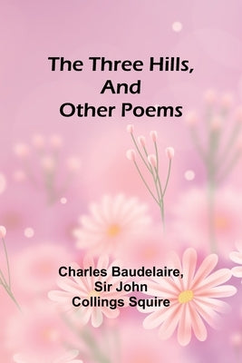 The Three Hills, And Other Poems by Baudelaire, Charles