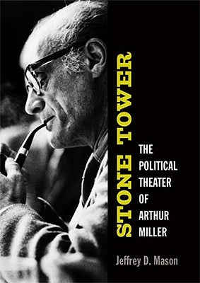 Stone Tower: The Political Theater of Arthur Miller by Mason, Jeffrey D.