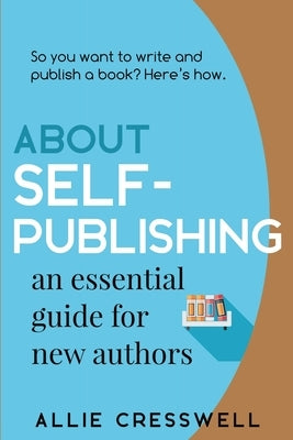 About Self-publishing. An Essential Guide for New Authors. by Cresswell, Allie