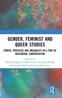 Gender, Feminist and Queer Studies: Power, Privilege and Inequality in a Time of Neoliberal Conservatism by Bridges, Donna