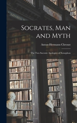 Socrates, Man and Myth: the Two Socratic Apologies of Xenophon by Chroust, Anton-Hermann 1907-