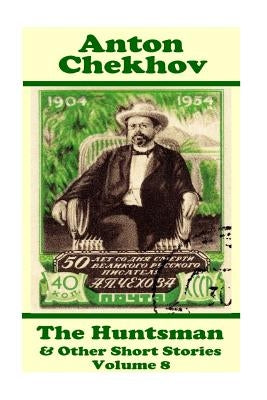 Anton Chekhov - The Huntsman & Other Short Stories (Volume 8): Short story compilations from arguably the greatest short story writer ever. by Chekhov, Anton