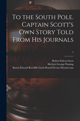 To the South Pole. Captain Scott's Own Story Told From His Journals; 1 by Scott, Robert Falcon 1868-1912
