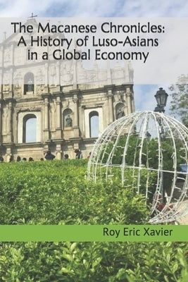 The Macanese Chronicles: A History of Luso-Asians in a Global Economy by Xavier, Roy Eric