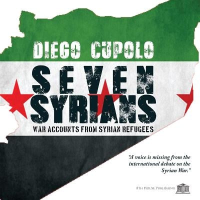 Seven Syrians: War Accounts from Syrian Refugees by Cupolo, Diego