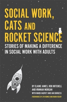 Social Work, Cats and Rocket Science: Stories of Making a Difference in Social Work with Adults by James, Elaine