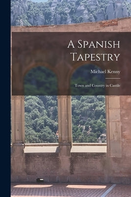 A Spanish Tapestry; Town and Country in Castile by Kenny, Michael