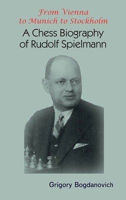 From Vienna to Munich to Stockholm: A Chess Biography of Rudolf Spielmann by Bogdanovich, Grigory