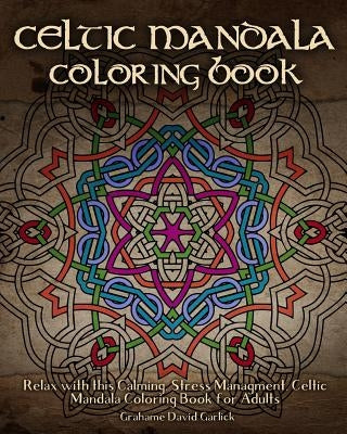Celtic Mandala Coloring Book: Relax with this Calming, Stress Managment, Celtic Mandala Coloring Book for Adults by Garlick, Grahame