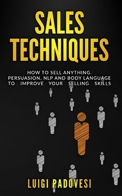 Sales Techniques: How To Sell Anything. Persuasion, NLP and Body Language to improve your selling skills. Includes Sell With NLP, Body L by Padovesi, Luigi