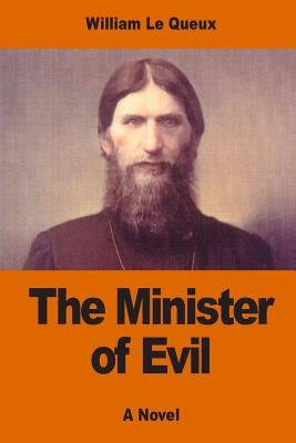 The Minister of Evil: The Secret History of Rasputin's Betrayal of Russia by Le Queux, William