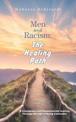 Men and Racism: The Healing Path: A Courageous and Compassionate Journey Through The Fear Of Being Vulnerable by Schiraldi, Roberto