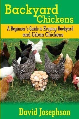 Backyard Chickens: A Beginner's Guide to Keeping Backyard and Urban Chickens by Josephson, David