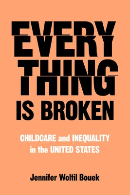 Everything Is Broken: Childcare and Inequality in the United States by Bouek, Jennifer Woltil