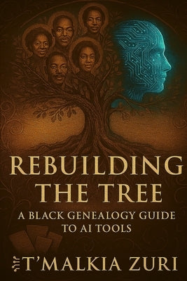 Rebuilding the Tree: A Black Genealogy Guide to AI Tools by Zuri, T'Malkia