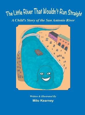 The Little River That Wouldn't Run Straight: A Child's Story of the San Antonio River by Kearney, Milo