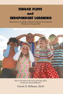 Finger Plays and Independent Learning: Experiences Leading to Optimum Brain Development Within the Young Child by Hillman Edd, Carole D.
