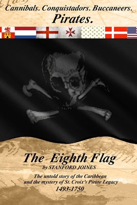 The Eighth Flag: Cannibals. Conquistadors. Buccaneers. PIRATES. The untold story of the Caribbean and the mystery of St. Croix's Pirate by Joines, Stanford