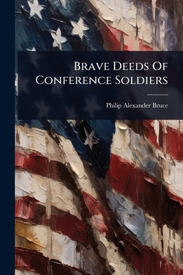 Brave Deeds Of Conference Soldiers by Bruce, Philip Alexander