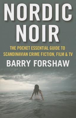 Nordic Noir: The Pocket Essential Guide to Scandinavian Crime Fiction, Film & TV by Forshaw, Barry