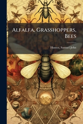 Alfalfa, Grasshoppers, Bees: Their Relationship by Hunter, Samuel John 1866- [From Old Cat