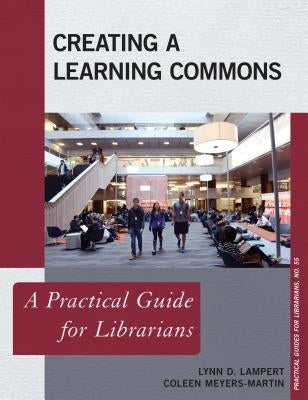 Creating a Learning Commons: A Practical Guide for Librarians by Lampert, Lynn D.